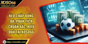 Kèo chấp bóng đá: Phân tích chuẩn xác, hiệu quả tại XOSO66